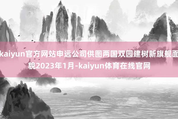 kaiyun官方网站申远公司供图两国双园建树新旗舰面貌2023年1月-kaiyun体育在线官网