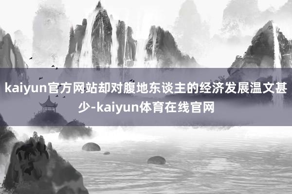 kaiyun官方网站却对腹地东谈主的经济发展温文甚少-kaiyun体育在线官网