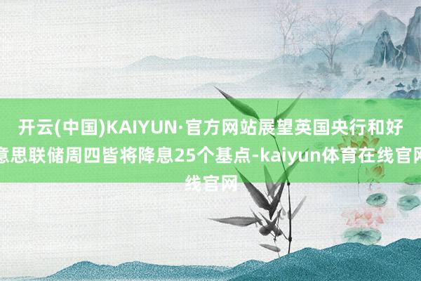 开云(中国)KAIYUN·官方网站展望英国央行和好意思联储周四皆将降息25个基点-kaiyun体育在线官网