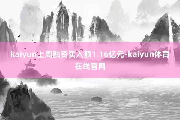 kaiyun上周融资买入额1.16亿元-kaiyun体育在线官网