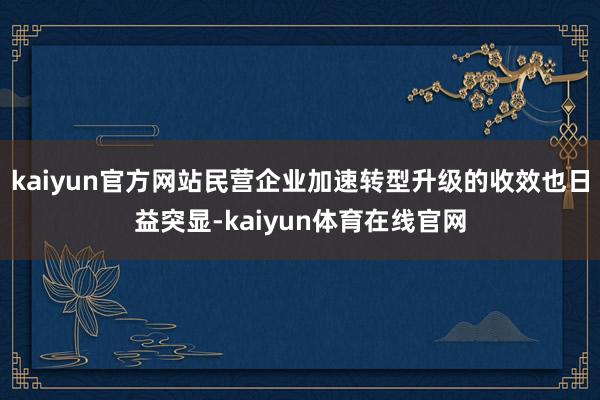 kaiyun官方网站民营企业加速转型升级的收效也日益突显-kaiyun体育在线官网