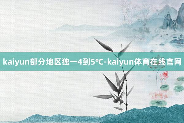 kaiyun部分地区独一4到5℃-kaiyun体育在线官网