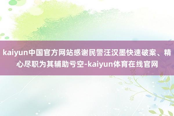 kaiyun中国官方网站感谢民警汪汉墨快速破案、精心尽职为其辅助亏空-kaiyun体育在线官网