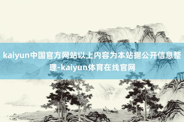 kaiyun中国官方网站以上内容为本站据公开信息整理-kaiyun体育在线官网