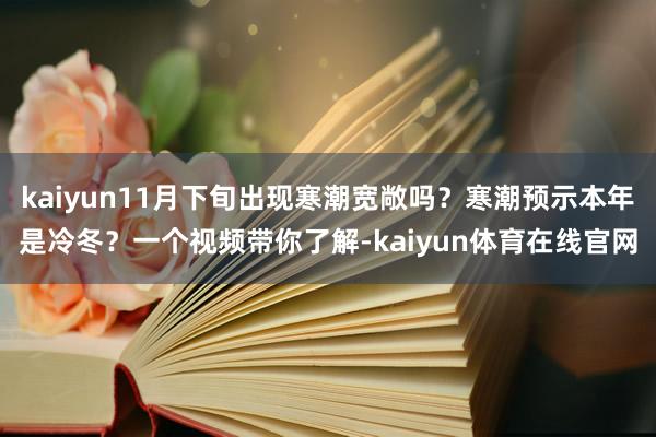 kaiyun11月下旬出现寒潮宽敞吗？寒潮预示本年是冷冬？一个视频带你了解-kaiyun体育在线官网