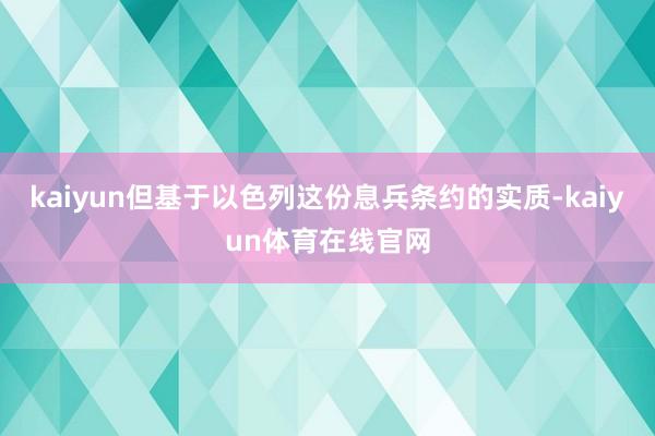 kaiyun但基于以色列这份息兵条约的实质-kaiyun体育在线官网