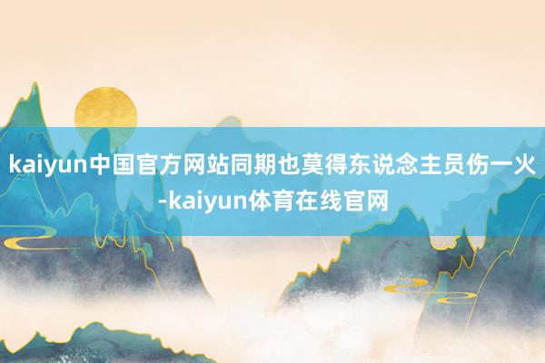 kaiyun中国官方网站同期也莫得东说念主员伤一火-kaiyun体育在线官网