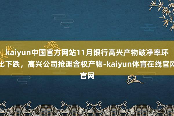 kaiyun中国官方网站11月银行高兴产物破净率环比下跌，高兴公司抢滩含权产物-kaiyun体育在线官网