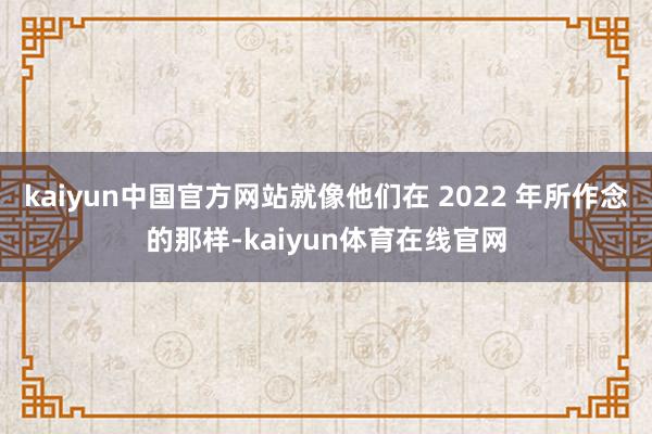 kaiyun中国官方网站就像他们在 2022 年所作念的那样-kaiyun体育在线官网