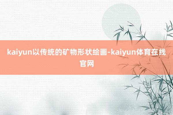 kaiyun以传统的矿物形状绘画-kaiyun体育在线官网