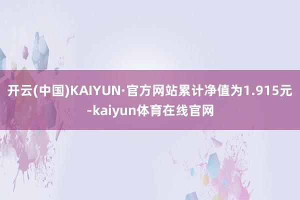 开云(中国)KAIYUN·官方网站累计净值为1.915元-kaiyun体育在线官网