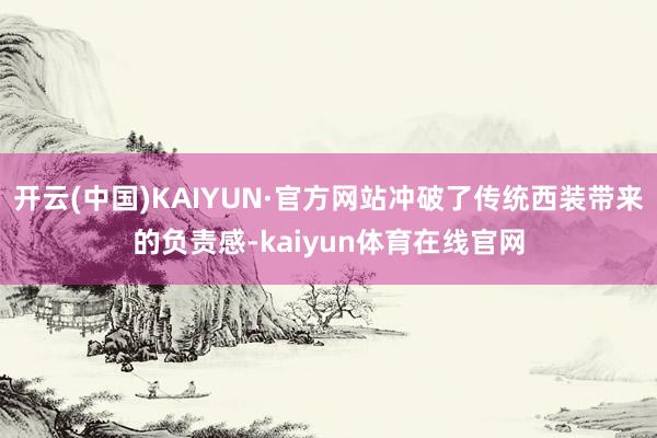 开云(中国)KAIYUN·官方网站冲破了传统西装带来的负责感-kaiyun体育在线官网