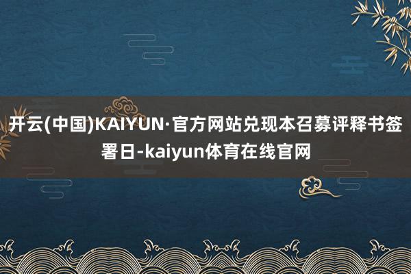 开云(中国)KAIYUN·官方网站兑现本召募评释书签署日-kaiyun体育在线官网