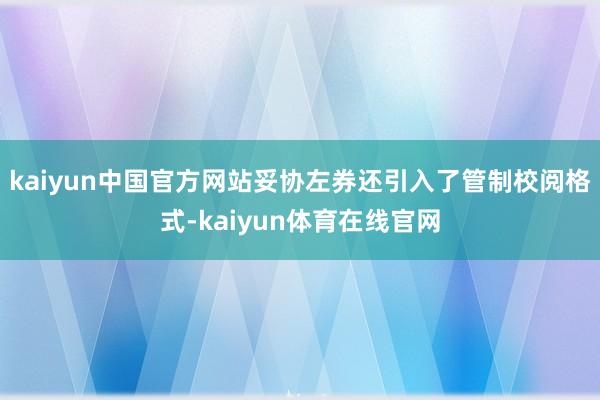 kaiyun中国官方网站妥协左券还引入了管制校阅格式-kaiyun体育在线官网