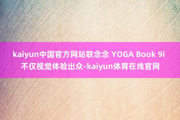 kaiyun中国官方网站联念念 YOGA Book 9i 不仅视觉体验出众-kaiyun体育在线官网