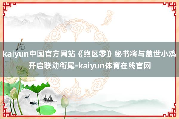 kaiyun中国官方网站《绝区零》秘书将与盖世小鸡开启联动衔尾-kaiyun体育在线官网