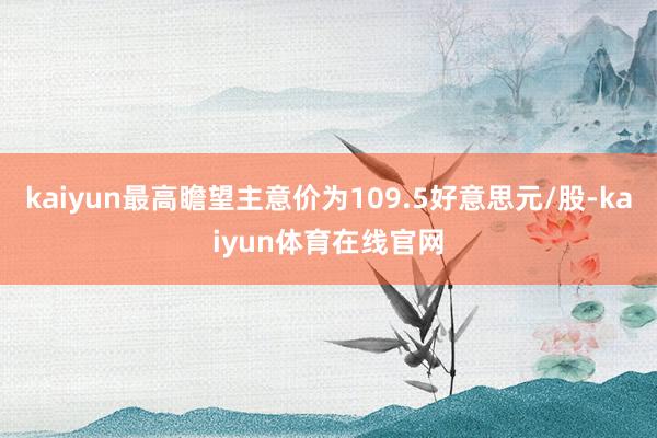 kaiyun最高瞻望主意价为109.5好意思元/股-kaiyun体育在线官网