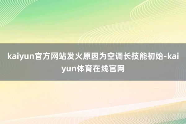 kaiyun官方网站发火原因为空调长技能初始-kaiyun体育在线官网