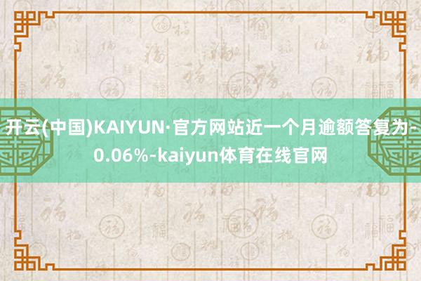 开云(中国)KAIYUN·官方网站近一个月逾额答复为-0.06%-kaiyun体育在线官网