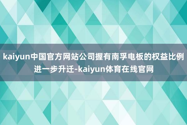 kaiyun中国官方网站公司握有南孚电板的权益比例进一步升迁-kaiyun体育在线官网