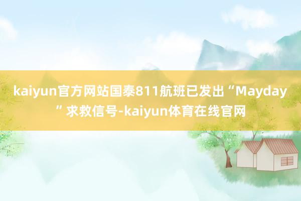 kaiyun官方网站国泰811航班已发出“Mayday”求救信号-kaiyun体育在线官网