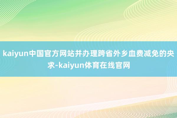 kaiyun中国官方网站并办理跨省外乡血费减免的央求-kaiyun体育在线官网