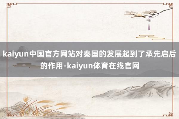 kaiyun中国官方网站对秦国的发展起到了承先启后的作用-kaiyun体育在线官网