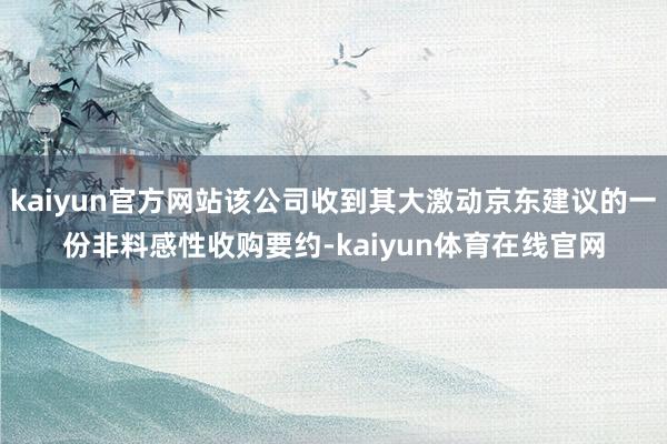 kaiyun官方网站该公司收到其大激动京东建议的一份非料感性收购要约-kaiyun体育在线官网