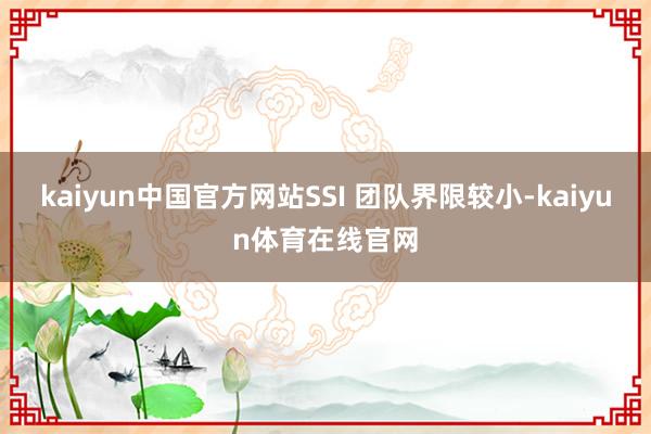 kaiyun中国官方网站SSI 团队界限较小-kaiyun体育在线官网