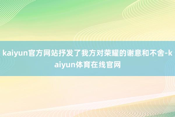 kaiyun官方网站抒发了我方对荣耀的谢意和不舍-kaiyun体育在线官网