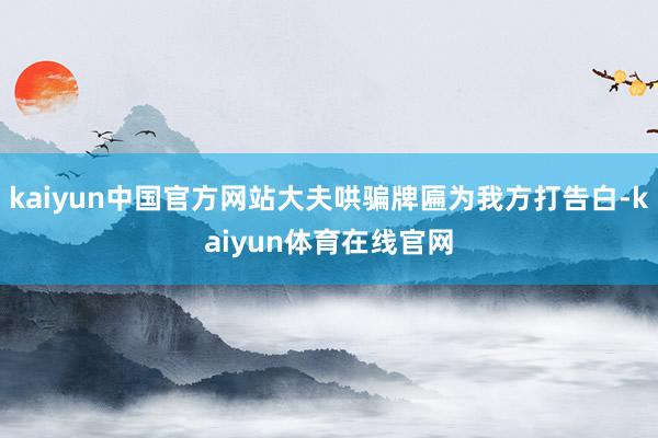 kaiyun中国官方网站大夫哄骗牌匾为我方打告白-kaiyun体育在线官网