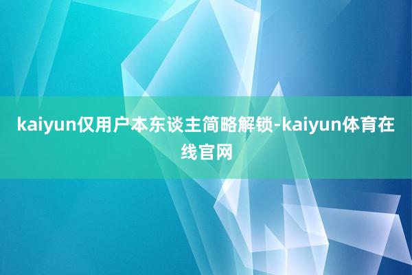 kaiyun仅用户本东谈主简略解锁-kaiyun体育在线官网