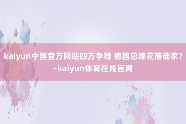 kaiyun中国官方网站四方争雄 德国总理花落谁家？-kaiyun体育在线官网