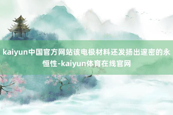 kaiyun中国官方网站该电极材料还发扬出邃密的永恒性-kaiyun体育在线官网