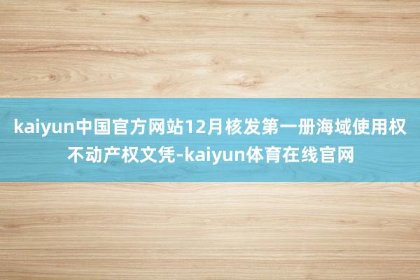 kaiyun中国官方网站12月核发第一册海域使用权不动产权文凭-kaiyun体育在线官网