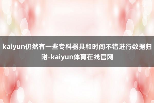 kaiyun仍然有一些专科器具和时间不错进行数据归附-kaiyun体育在线官网