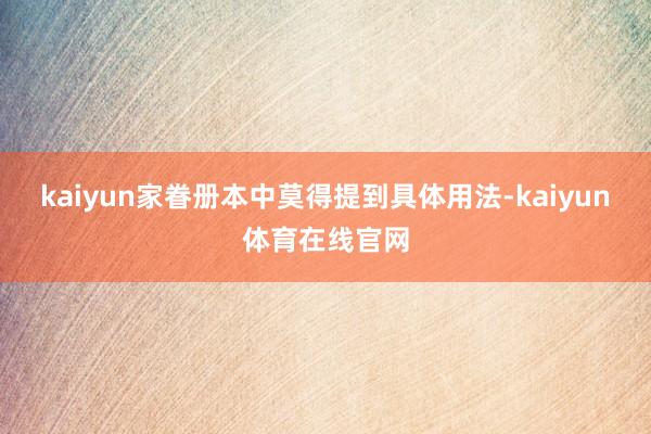 kaiyun家眷册本中莫得提到具体用法-kaiyun体育在线官网