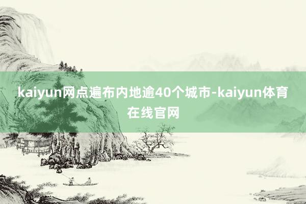 kaiyun网点遍布内地逾40个城市-kaiyun体育在线官网