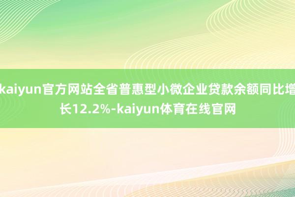 kaiyun官方网站全省普惠型小微企业贷款余额同比增长12.2%-kaiyun体育在线官网