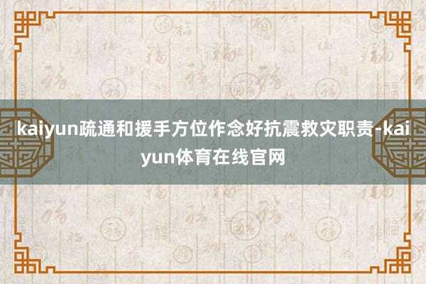 kaiyun疏通和援手方位作念好抗震救灾职责-kaiyun体育在线官网