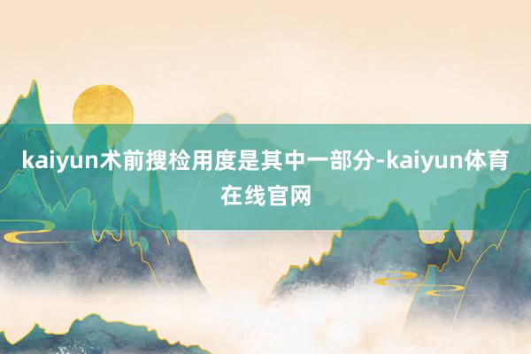 kaiyun术前搜检用度是其中一部分-kaiyun体育在线官网