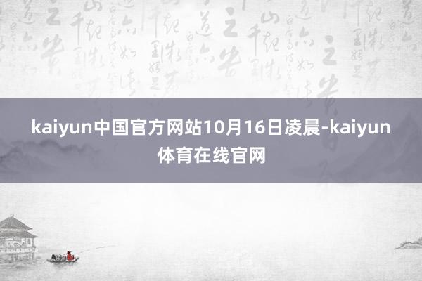 kaiyun中国官方网站　　10月16日凌晨-kaiyun体育在线官网
