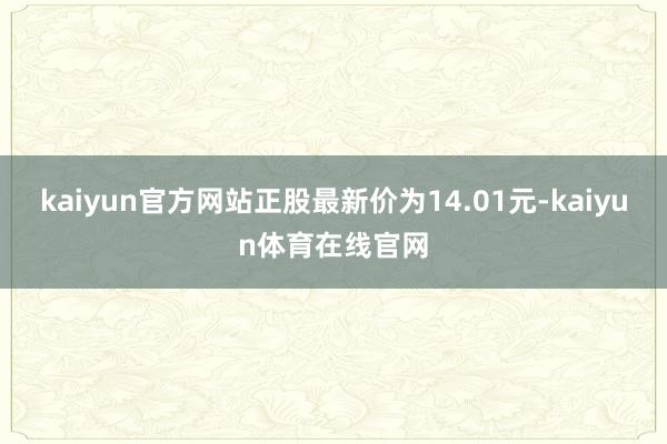 kaiyun官方网站正股最新价为14.01元-kaiyun体育在线官网