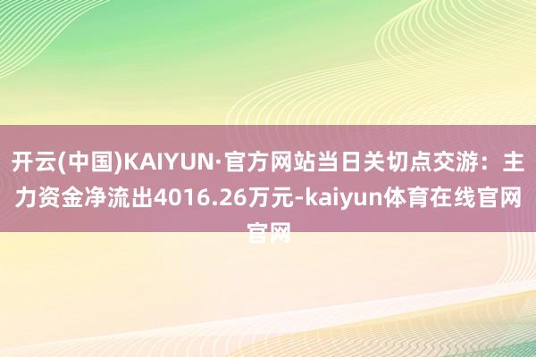 开云(中国)KAIYUN·官方网站当日关切点交游：主力资金净流出4016.26万元-kaiyun体育在线官网