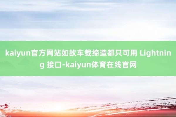 kaiyun官方网站如故车载缔造都只可用 Lightning 接口-kaiyun体育在线官网