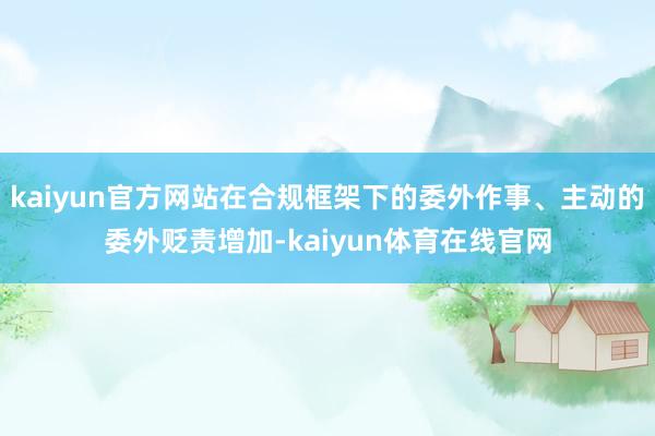 kaiyun官方网站在合规框架下的委外作事、主动的委外贬责增加-kaiyun体育在线官网
