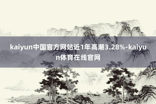 kaiyun中国官方网站近1年高潮3.28%-kaiyun体育在线官网