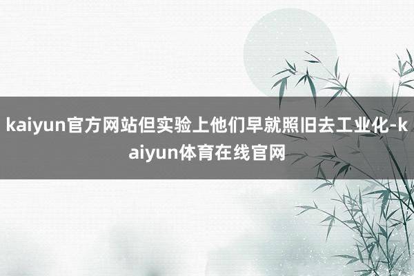 kaiyun官方网站但实验上他们早就照旧去工业化-kaiyun体育在线官网