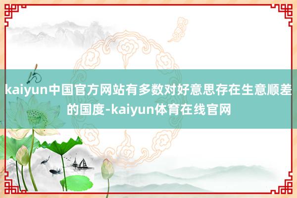 kaiyun中国官方网站有多数对好意思存在生意顺差的国度-kaiyun体育在线官网