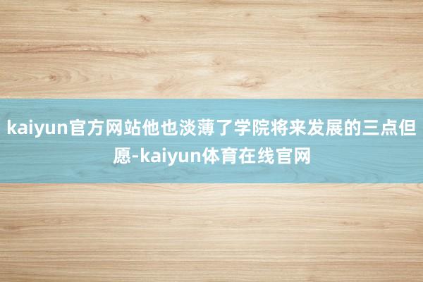 kaiyun官方网站他也淡薄了学院将来发展的三点但愿-kaiyun体育在线官网